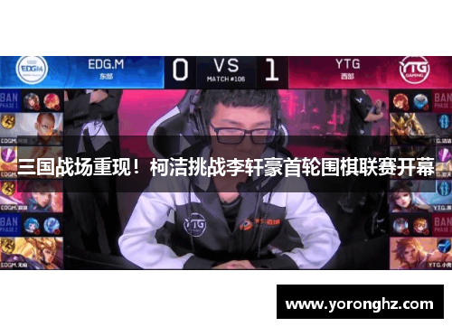 三国战场重现！柯洁挑战李轩豪首轮围棋联赛开幕