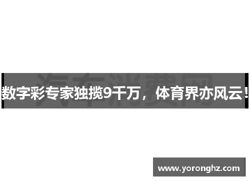 数字彩专家独揽9千万，体育界亦风云！