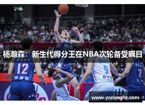 杨瀚森：新生代得分王在NBA次轮备受瞩目
