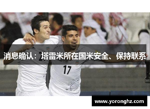 消息确认：塔雷米所在国米安全、保持联系