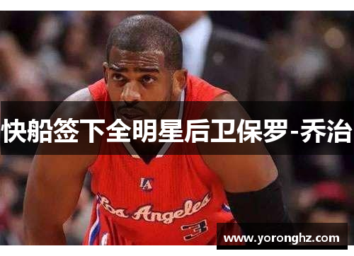 快船签下全明星后卫保罗-乔治