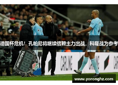 德国杯危机！孔帕尼将继续信赖主力出战，科隆战为参考