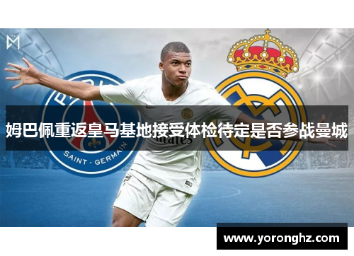 姆巴佩重返皇马基地接受体检待定是否参战曼城